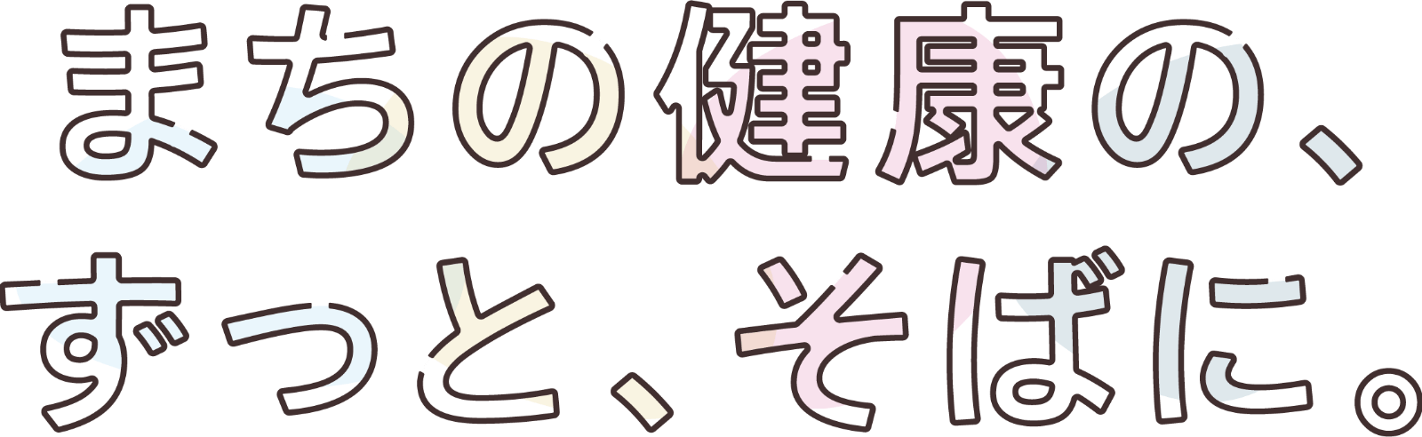 まちの健康の、ずっと、そばに。